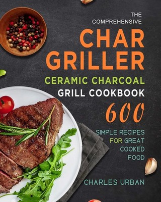 Charles Urban | The Comprehensive Char-Griller Ceramic Charcoal Grill Cookbook