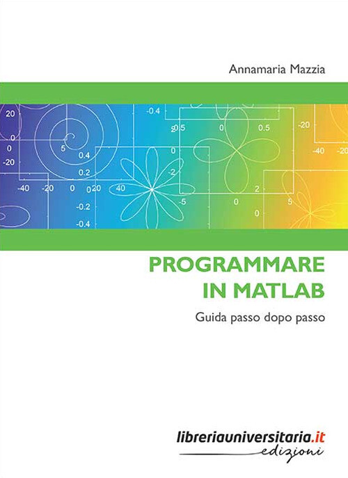 Programmare In Matlab. Guida Passo Dopo Passo - Annamaria Mazzia - 2019