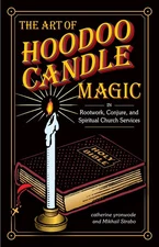 The Art of Hoodoo Candle Magic in Rootwork, Conjure, and Spiritual Church Se...