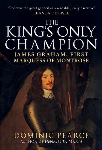King's Only Champion : James Graham, First Marquis of Montrose by Dominic ...
