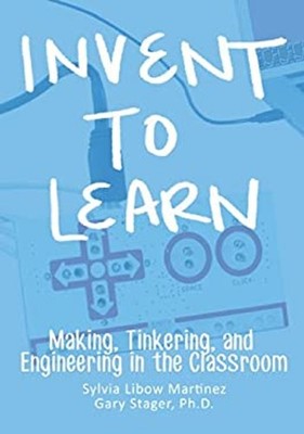 Invent to Learn : Making, Tinkering, and Engineering in the Class