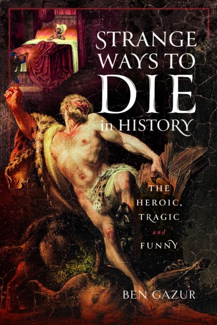 Strange Ways to Die in History by Ben Gazur (Hardback Book)