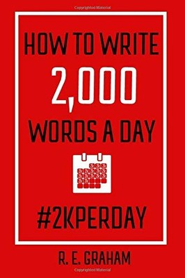HOW TO WRITE 2,000 WORDS A DAY: #2KPERDAY By R. E. Graham **BRAND NEW**
