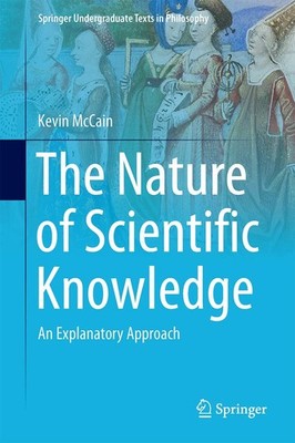 The Nature of Scientific Knowledge: An Explanatory Approach (Springer Underg...