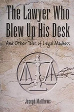 The Lawyer Who Blew up His Desk : And Other Tales of Legal Madnes