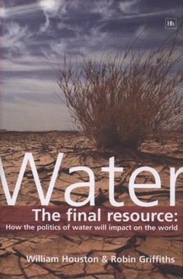 Water : The Final Resource: How the Politics of Water Will Affect