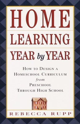 Home Learning Year by Year: How to Design a Homeschool Curriculum from Presc...