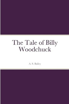 The Tale of Billy Woodchuck by A.S. Bailey Paperback Book