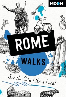 Moon Rome Walks (Third Edition): See the City Like a Local by Moon Travel Guides