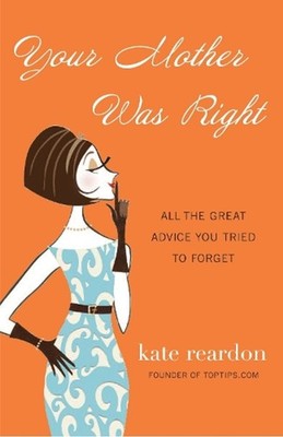 Your Mother Was Right: All the Great Advice You Tried to Forget by Kate Reardon 