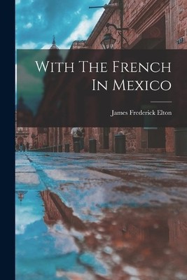 James Frederick Elton With The French In Mexico (Taschenbuch)