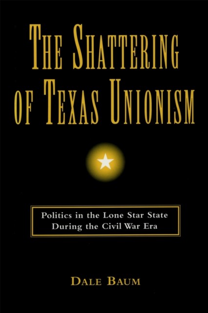 The Shattering of Texas Unionism by Dale Baum HARDBACK 9780807122457