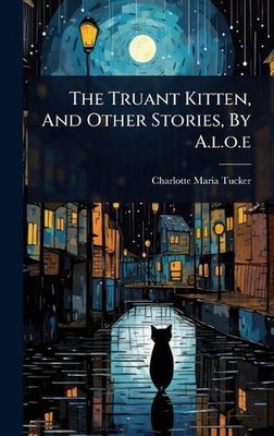 The Truant Kitten, And Other Stories, By A.l.o.e by Charlotte Maria Tucker Hardc