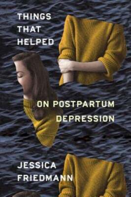 Things That Helped: On Postpartum Depression by Jessica Friedmann: Used