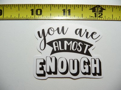 YOU ARE ALMOST ENOUGH SMALL STICKER DECAL MOTIVATIONAL POSITIVE ATTITUDE