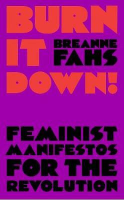 Burn It Down!: Feminist Manifestos for the Revolution by Breanne Fahs...