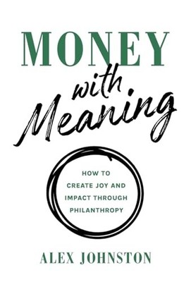 Money with Meaning : How to Create Joy and Impact Through Philanthropy by ...