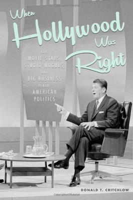 WHEN HOLLYWOOD WAS RIGHT: HOW MOVIE STARS, STUDIO MOGULS, By Donald T. Critchlow