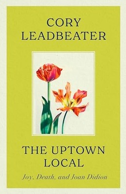 The Uptown Local : a memoir of Joy, Death, and Joan Didion