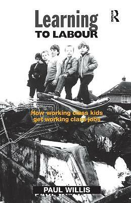 Learning to Labour: How Working Class Kids Get Working Class Jobs by Paul...