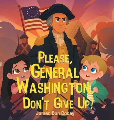 Please, General Washington, Don't Give Up! by James Dan Casey Hardcover Book
