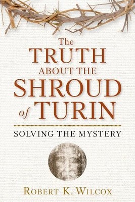 The Truth About the Shroud of Turin..., Wilcox, Robert 