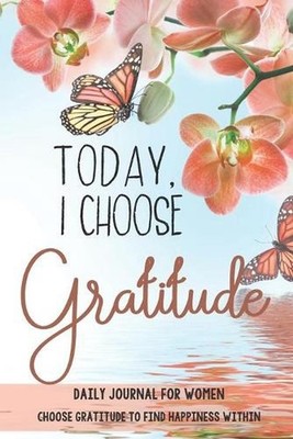 Today, I choose Gratitude: Daily Journal for Women: Choose Gratitude to find Hap