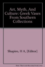 ART, MYTH, AND CULTURE: GREEK VASES FROM SOUTHERN By H. A Shapiro