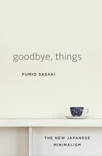 Goodbye, Things : The New Japanese Minimalism, Hardcover by Sasaki, Fumio, Li...