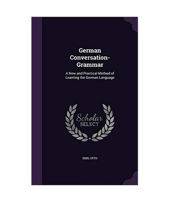 German Conversation-Grammar: A New and Practical Method of Learning the German L