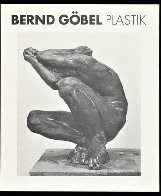 Bernd Göbel : Plastik [Anlässlich der Ausstellung Bernd Göbel - Plastik in der G