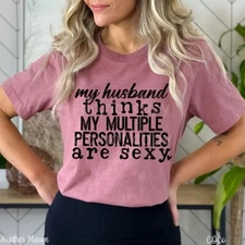 MY HUSBAND THINKS MY MULTIPLE PERSONALITIES ARE SEXY SHIRT - MSG W/SIZE & COLOR