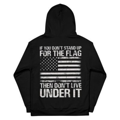 If You Don't Stand Up For The Flag, Then Don't Live Under It - Unisex Hoodie