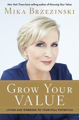Grow Your Value: Living and Working to Your Full Potential by Mika Brzezinski 