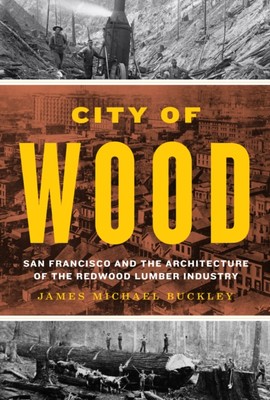 City of Wood   San Francisco and the Architecture of the Redwood Lumber Industr 