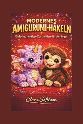Modernes Amigurumi-Hkeln: Einfache, nahtlose Kuscheltiere f?r Anf?nger by Clara