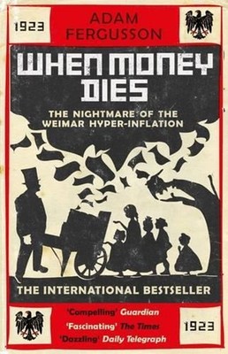 When Money Dies: The Nightmare of the Weimar Hyperinflation by Adam Fergusson (E