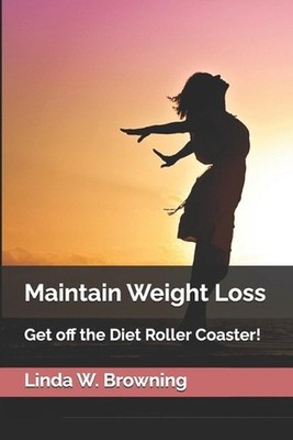 Maintain Weight Loss: Get off the Diet Roller Coaster! by Linda Wurn Browning Pa