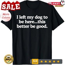 Retro I Left My Dog To Be Here This Better Be Good Funny T-Shirt