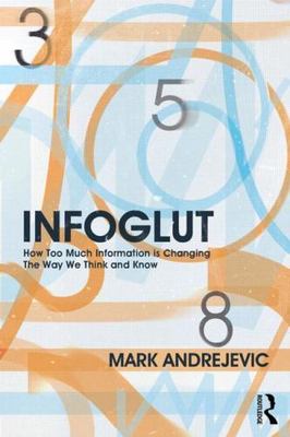 Infoglut: How Too Much Information Is Changing the Way We Think and Know by And