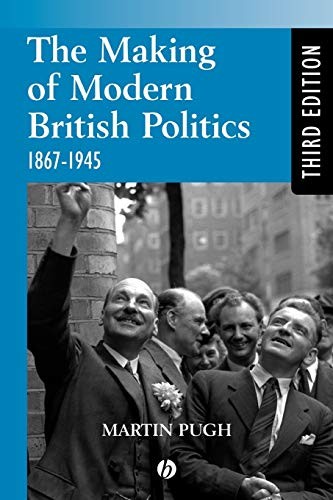 Making Modern British Politics 1867-1945,Martin Pugh