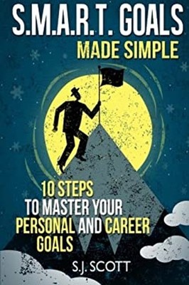 S. M. A. R. T. Goals Made Simple : 10 Steps to Master Your Person