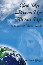 Get Up Dress Up Show Up: The Biography of Thera Nicholas Huish by Grigg, Lari...