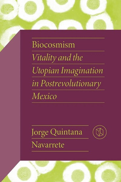Biocosmism | Vitality And The Utopian Imagination In Postrevolutionary Mexico-image