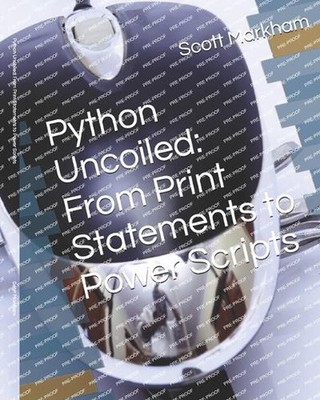 Python Uncoiled: From Print Statements to Power Scripts by Scott Markham Paperba