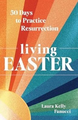 Living Easter : 50 Days to Practice Resurrection - Hardcover NEW Laura Kelly Fan