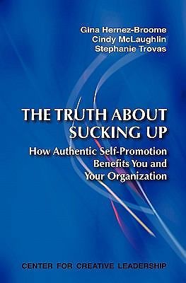 The Truth about Sucking Up: How Authentic Self-Promotion Benefits You and...