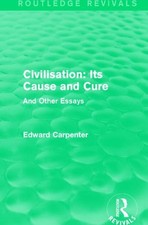 Civilisation : Its Cause and Cure - and Other Essays, Paperback by Carpenter,...