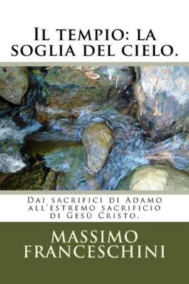 Il Tempio: La Soglia Del Cielo : Dai Sacrifici Di Adamo All'estremo Sacrifi...