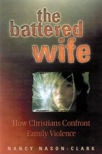 The Battered Wife: How Christians Confront Family Violence by Nason-Clark